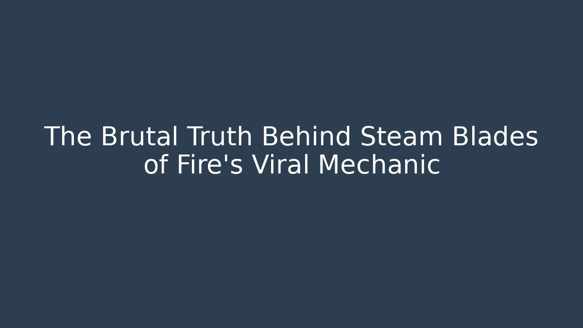The Brutal Truth Behind Steam Blades of Fire’s Viral Mechanic