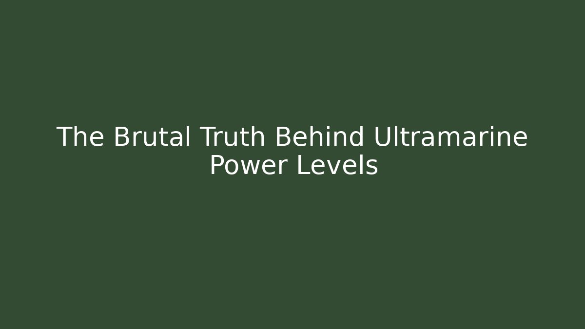 The Brutal Truth Behind Ultramarine Power Levels