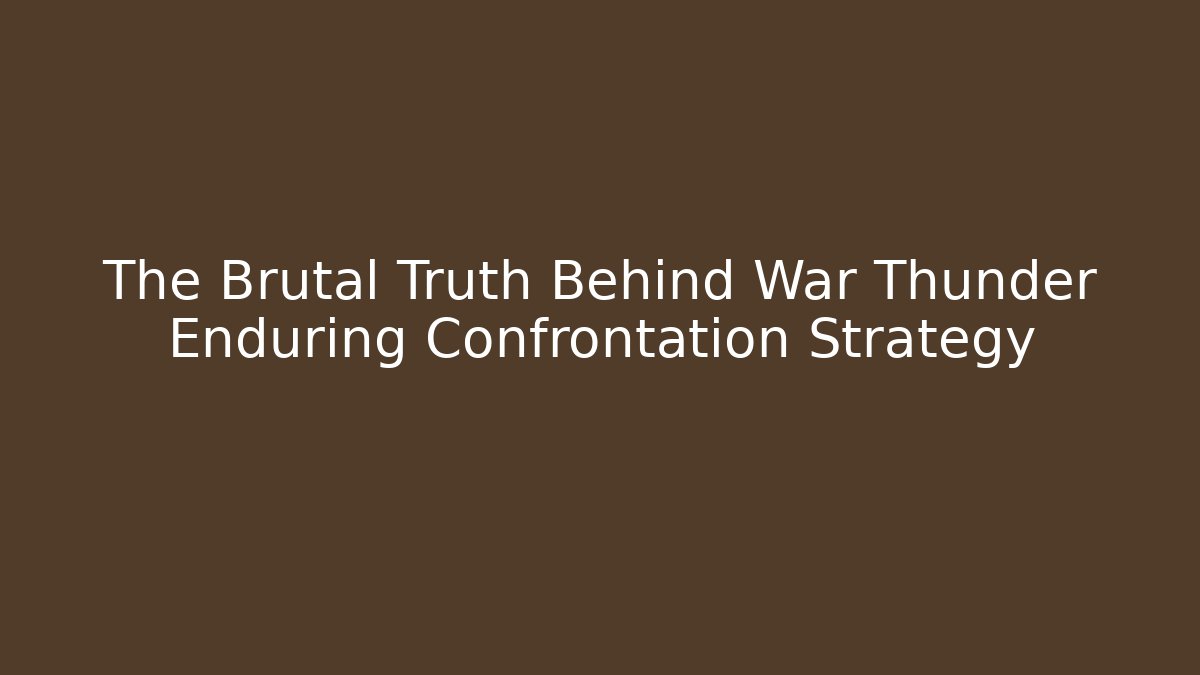 The Brutal Truth Behind War Thunder Enduring Confrontation Strategy