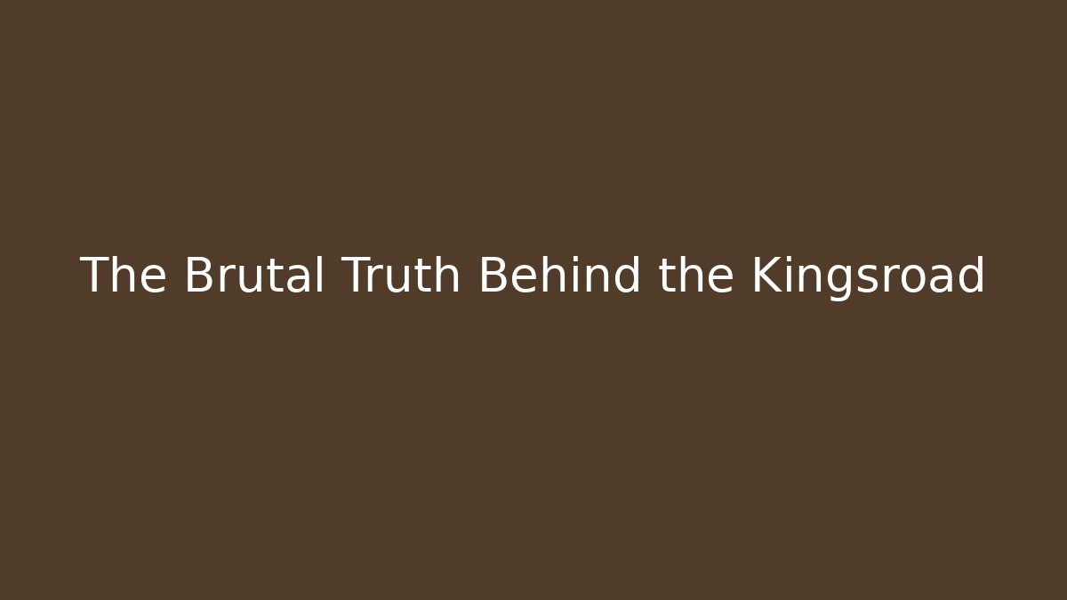 The Brutal Truth Behind the Kingsroad
