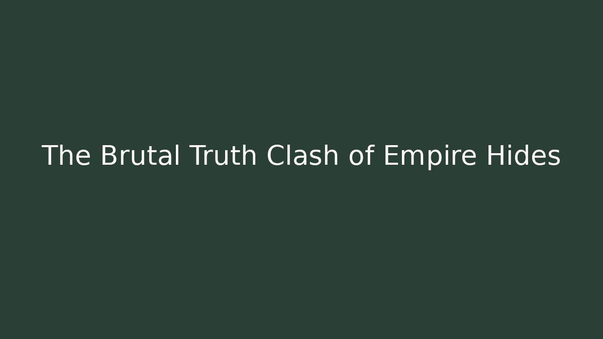 The Brutal Truth Clash of Empire Hides