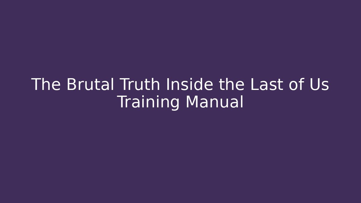 The Brutal Truth Inside the Last of Us Training Manual