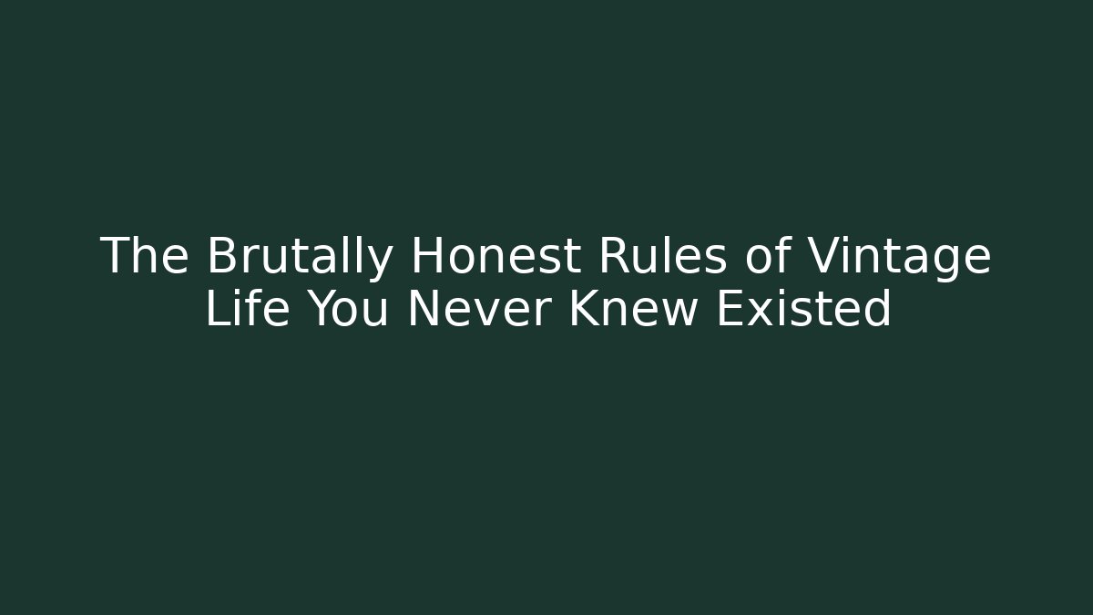 The Brutally Honest Rules of Vintage Life You Never Knew Existed