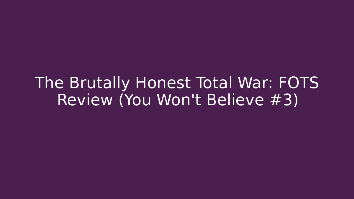 The Brutally Honest Total War: FOTS Review (You Won't Believe #3)