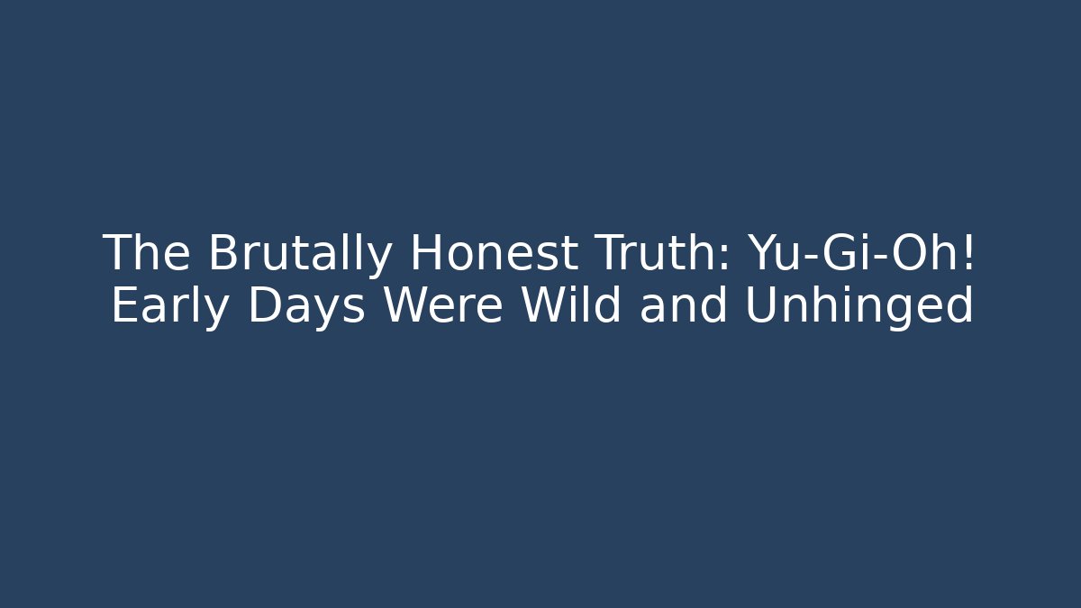 The Brutally Honest Truth: Yu-Gi-Oh! Early Days Were Wild and Unhinged