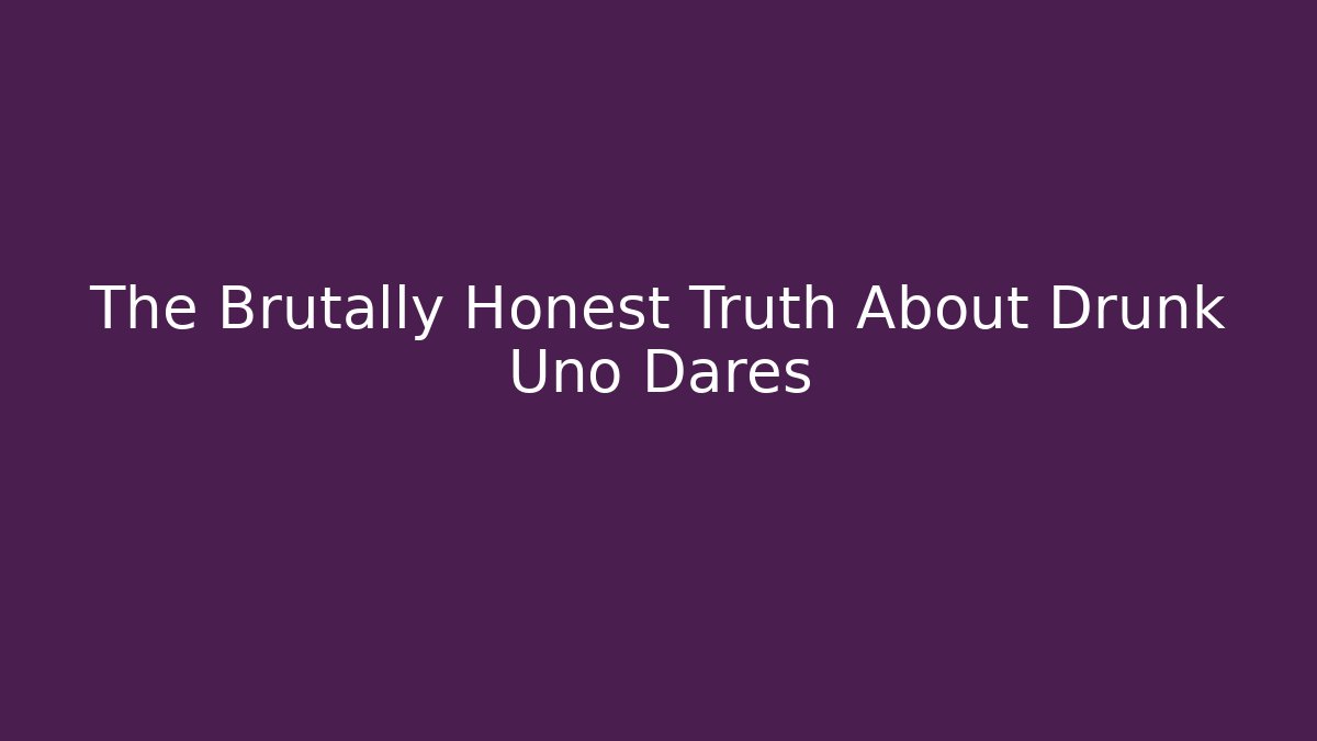 The Brutally Honest Truth About Drunk Uno Dares
