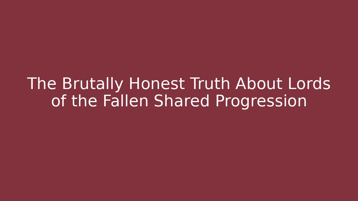 The Brutally Honest Truth About Lords of the Fallen Shared Progression - Vintage E-Juice