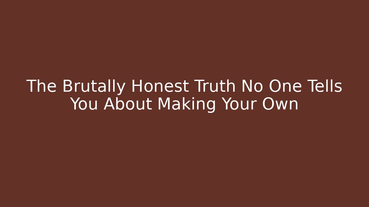 The Brutally Honest Truth No One Tells You About Making Your Own