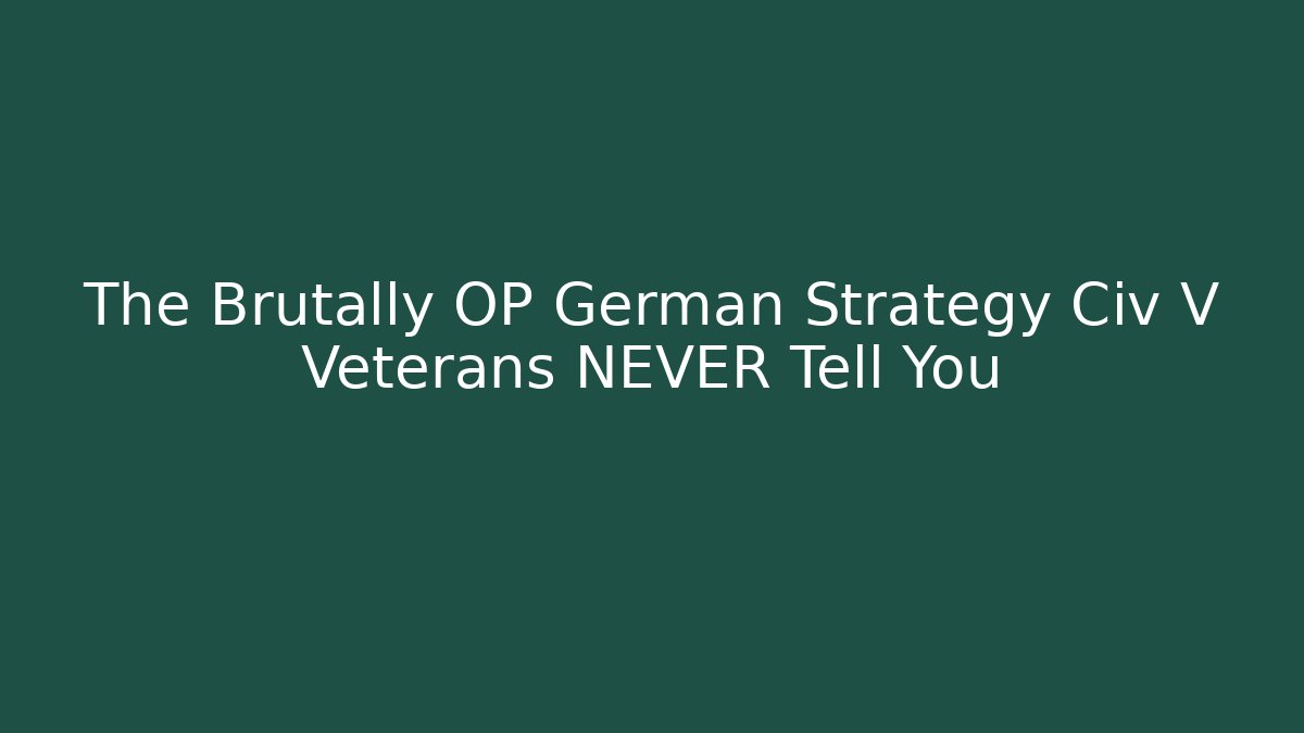 The Brutally OP German Strategy Civ V Veterans NEVER Tell You