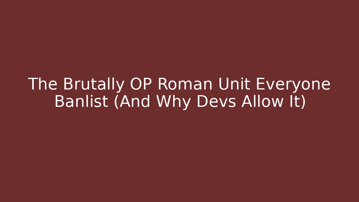 The Brutally OP Roman Unit Everyone Banlist (And Why Devs Allow It)