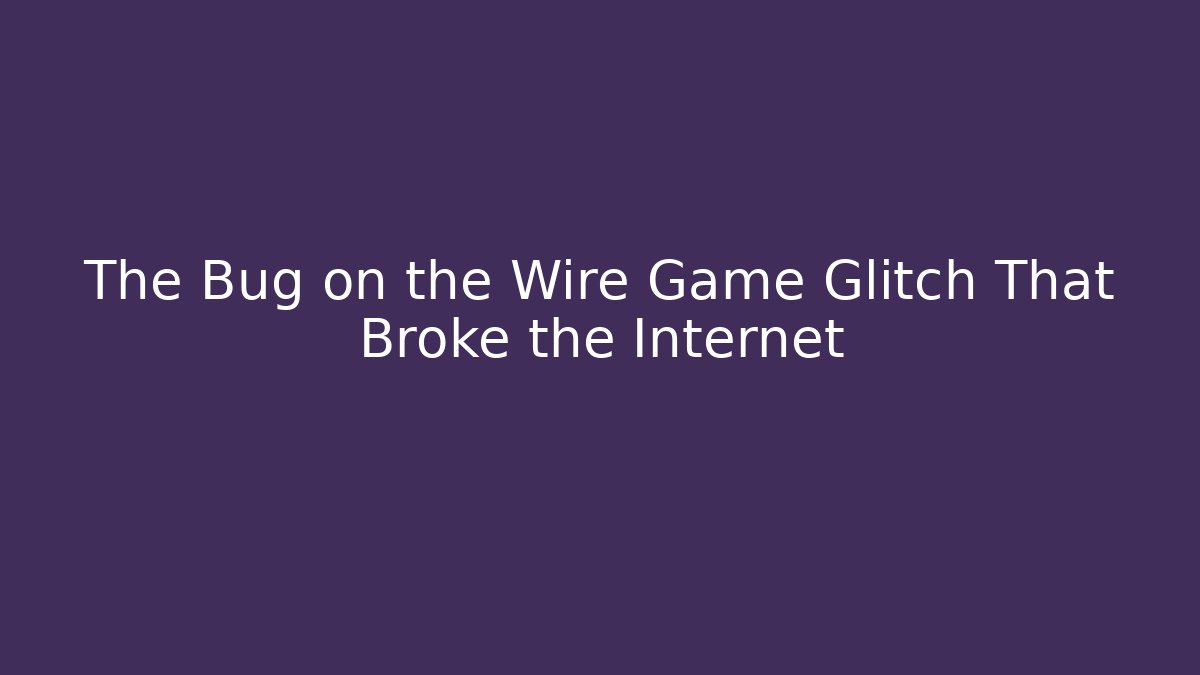 The Bug on the Wire Game Glitch That Broke the Internet