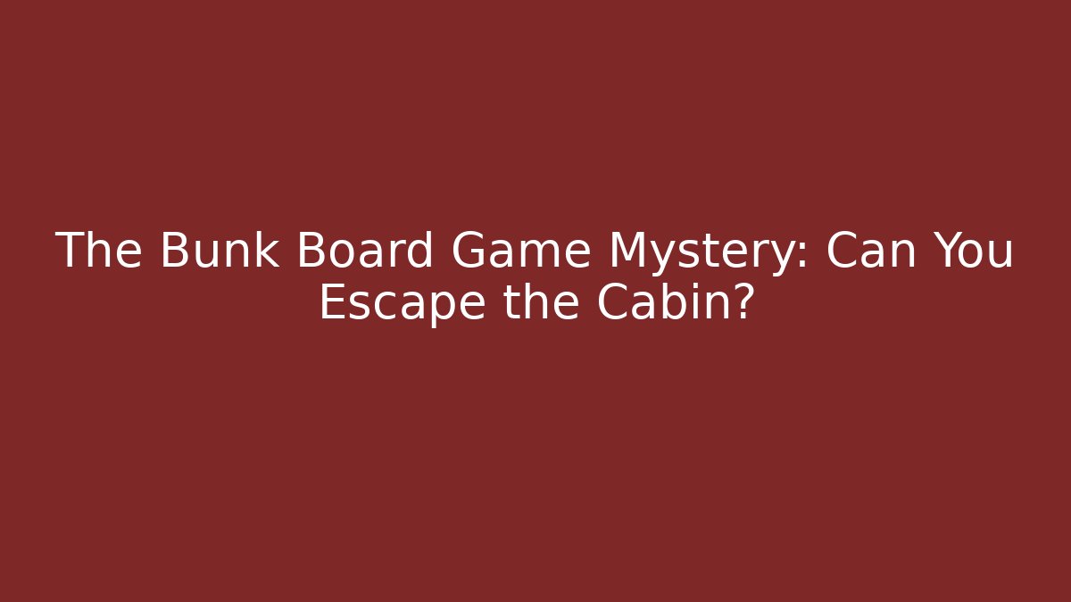 The Bunk Board Game Mystery: Can You Escape the Cabin?