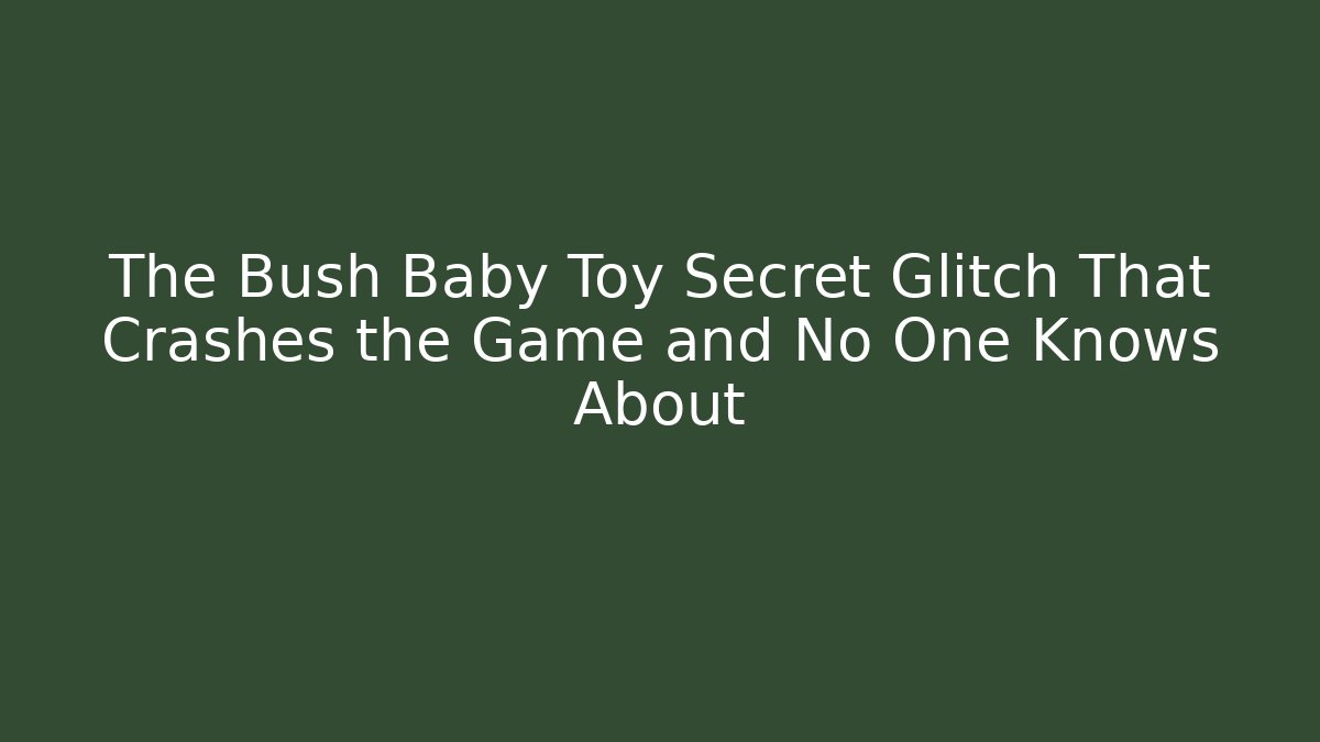 The Bush Baby Toy Secret Glitch That Crashes the Game and No One Knows About