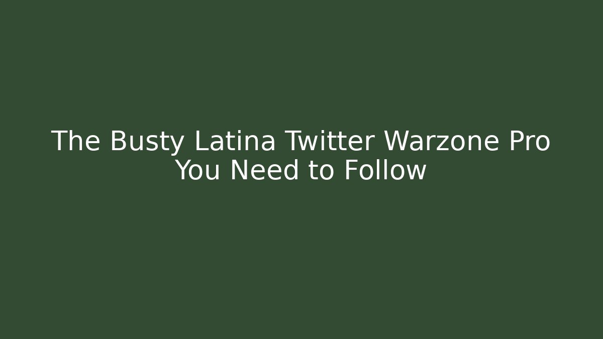 The Busty Latina Twitter Warzone Pro You Need to Follow
