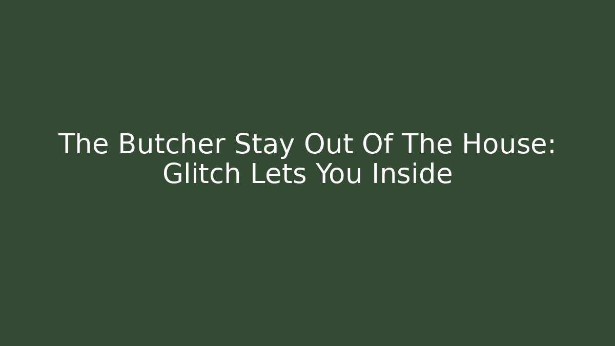 The Butcher Stay Out Of The House: Glitch Lets You Inside