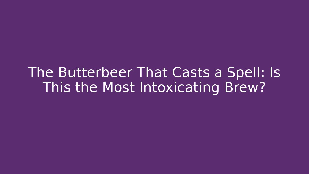 The Butterbeer That Casts a Spell: Is This the Most Intoxicating Brew?