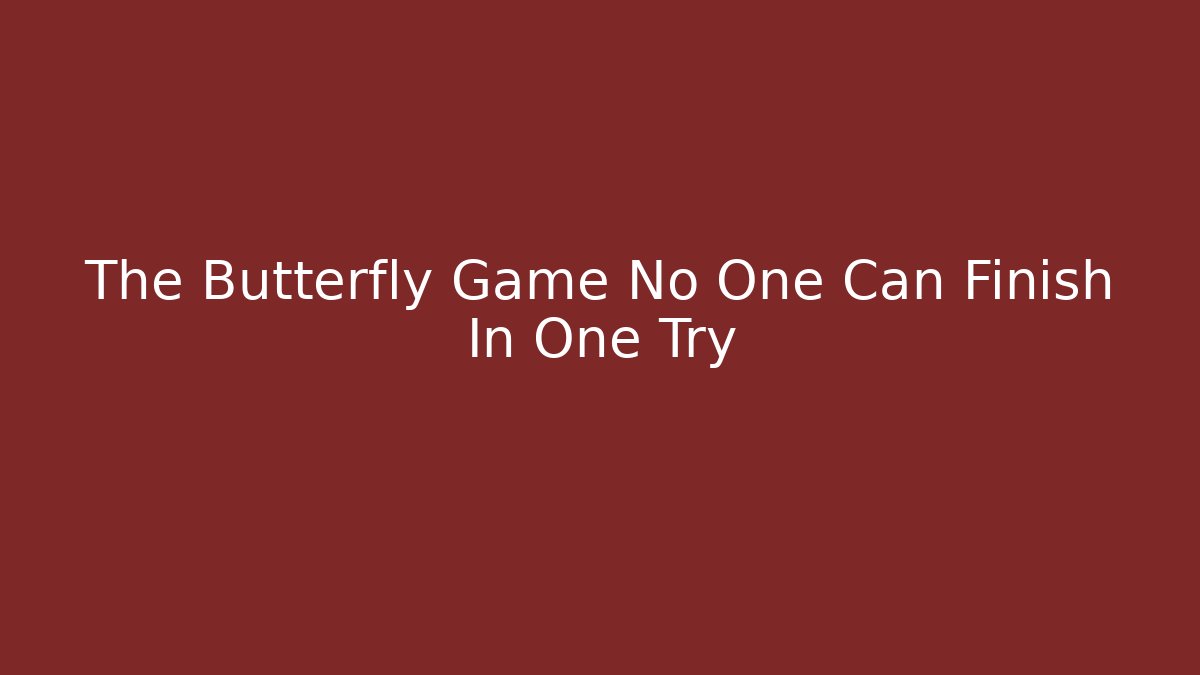 The Butterfly Game No One Can Finish In One Try
