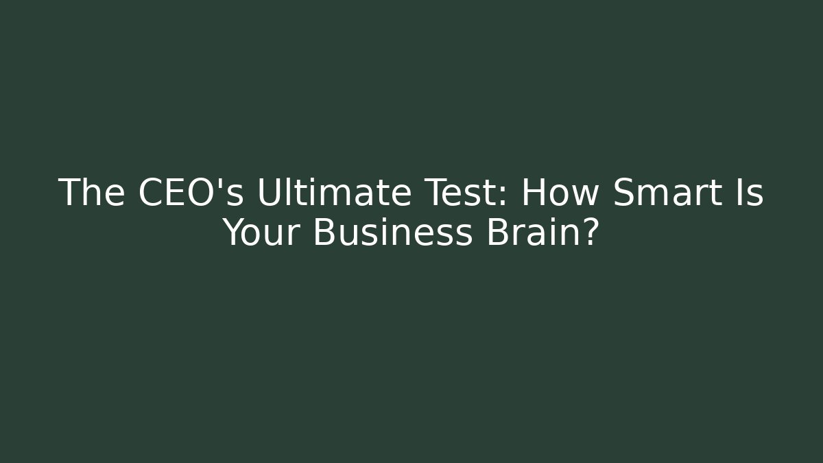 The CEO's Ultimate Test: How Smart Is Your Business Brain?