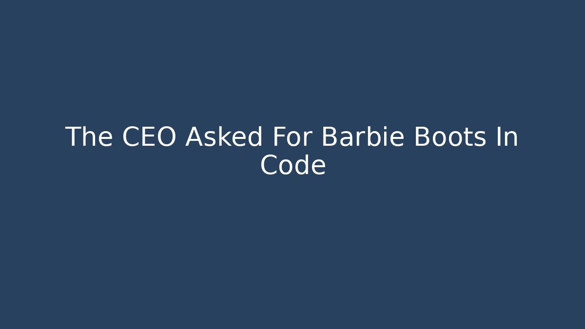 The CEO Asked For Barbie Boots In Code