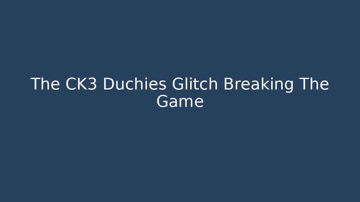 The CK3 Duchies Glitch Breaking The Game