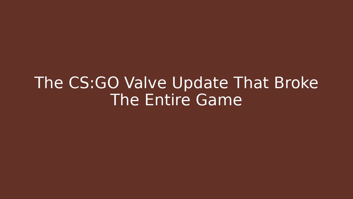 The CS:GO Valve Update That Broke The Entire Game