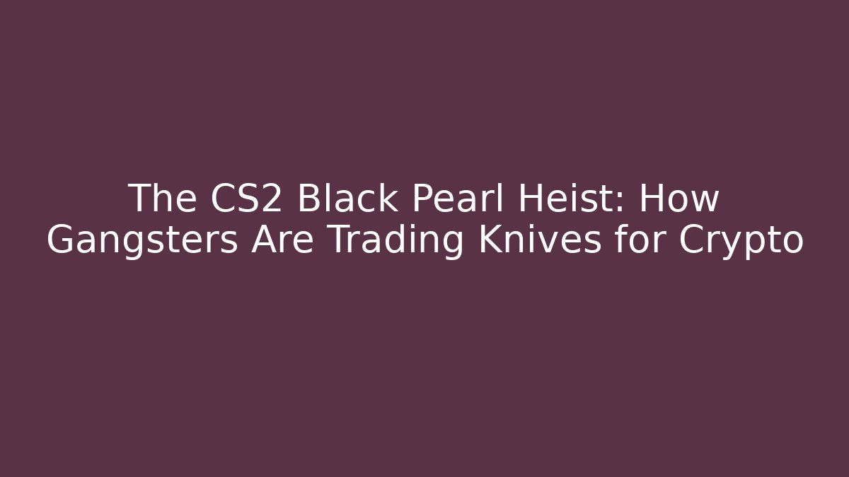 The CS2 Black Pearl Heist: How Gangsters Are Trading Knives for Crypto