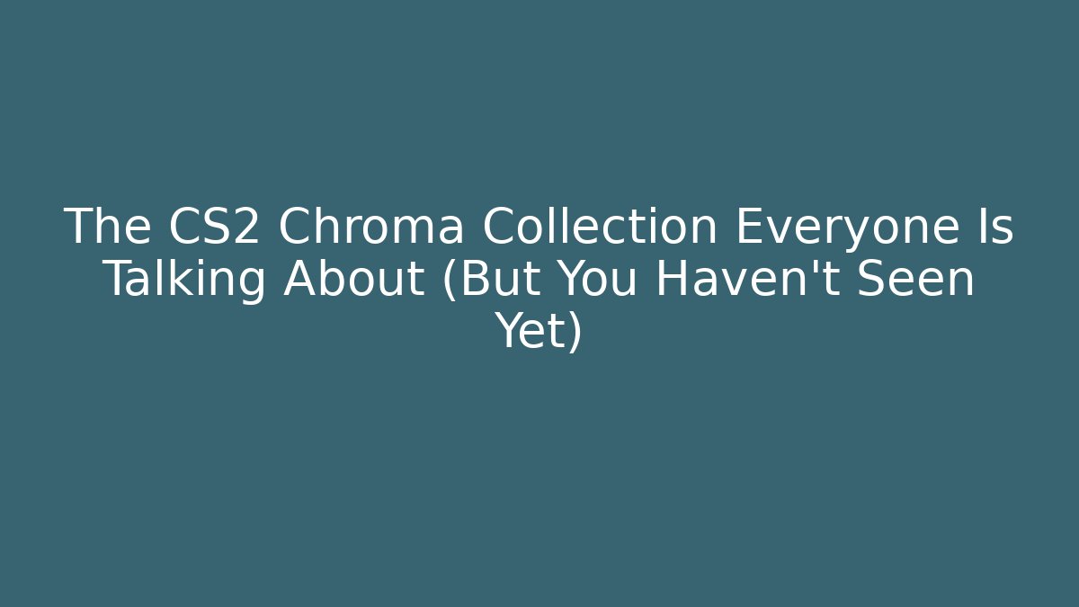 The CS2 Chroma Collection Everyone Is Talking About (But You Haven't Seen Yet)