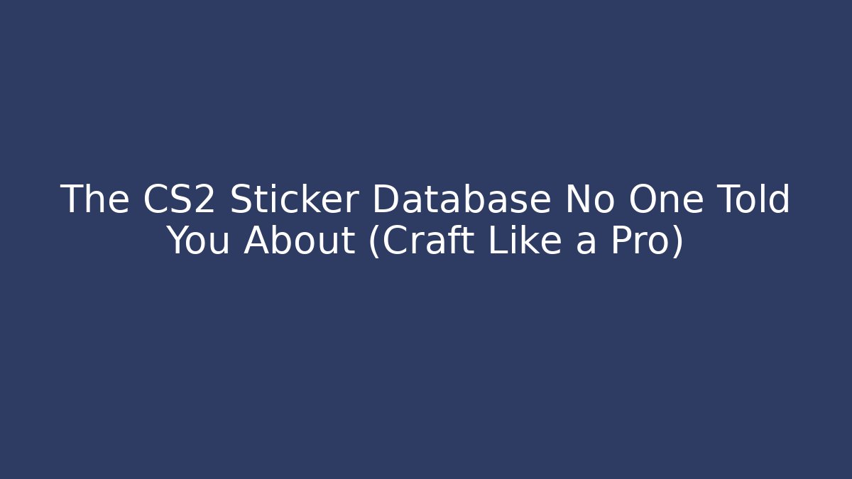 The CS2 Sticker Database No One Told You About (Craft Like a Pro)