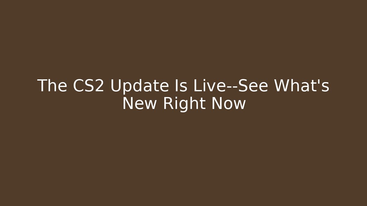 The CS2 Update Is Live—See What's New Right Now