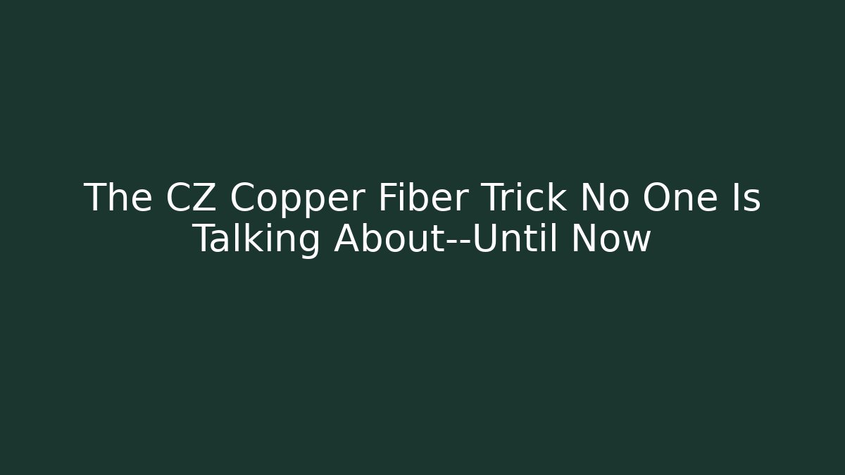The CZ Copper Fiber Trick No One Is Talking About—Until Now