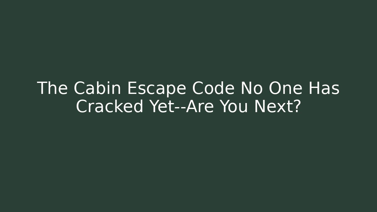 The Cabin Escape Code No One Has Cracked Yet—Are You Next?