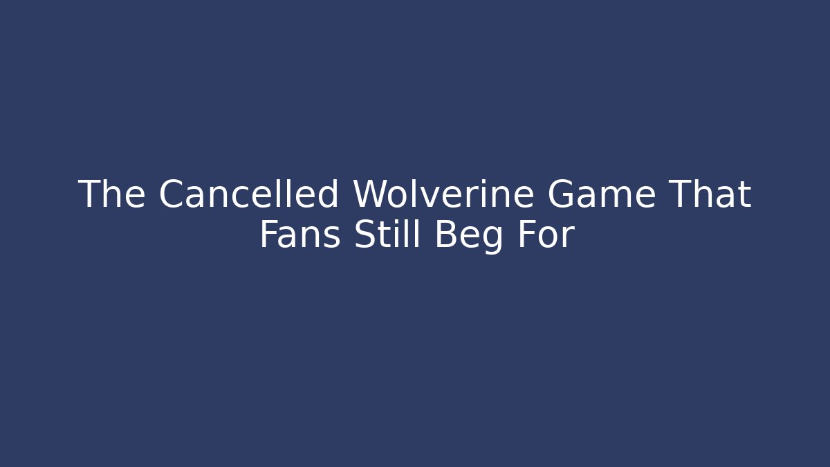 The Cancelled Wolverine Game That Fans Still Beg For