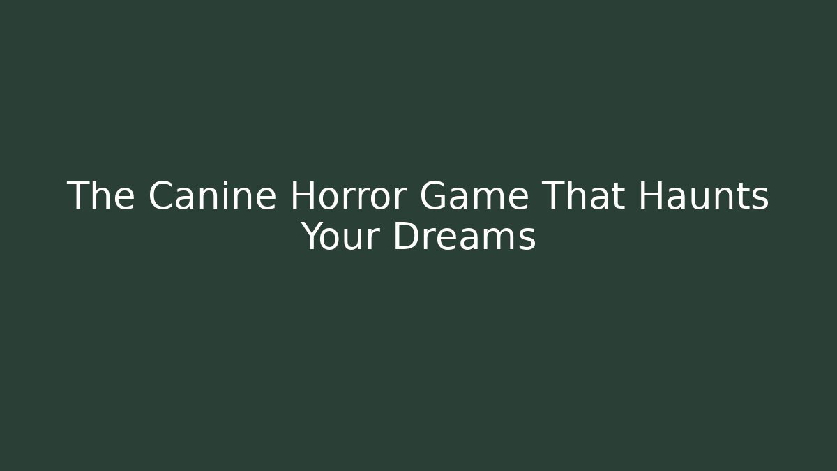 The Canine Horror Game That Haunts Your Dreams