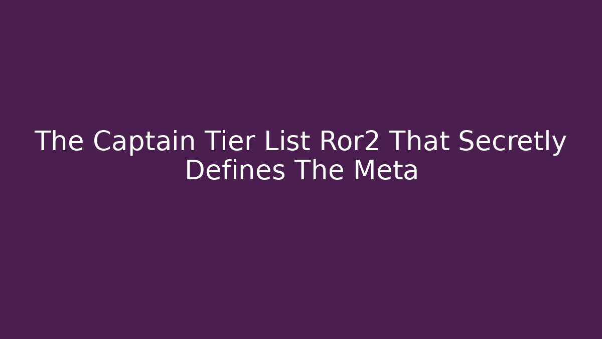 The Captain Tier List Ror2 That Secretly Defines The Meta