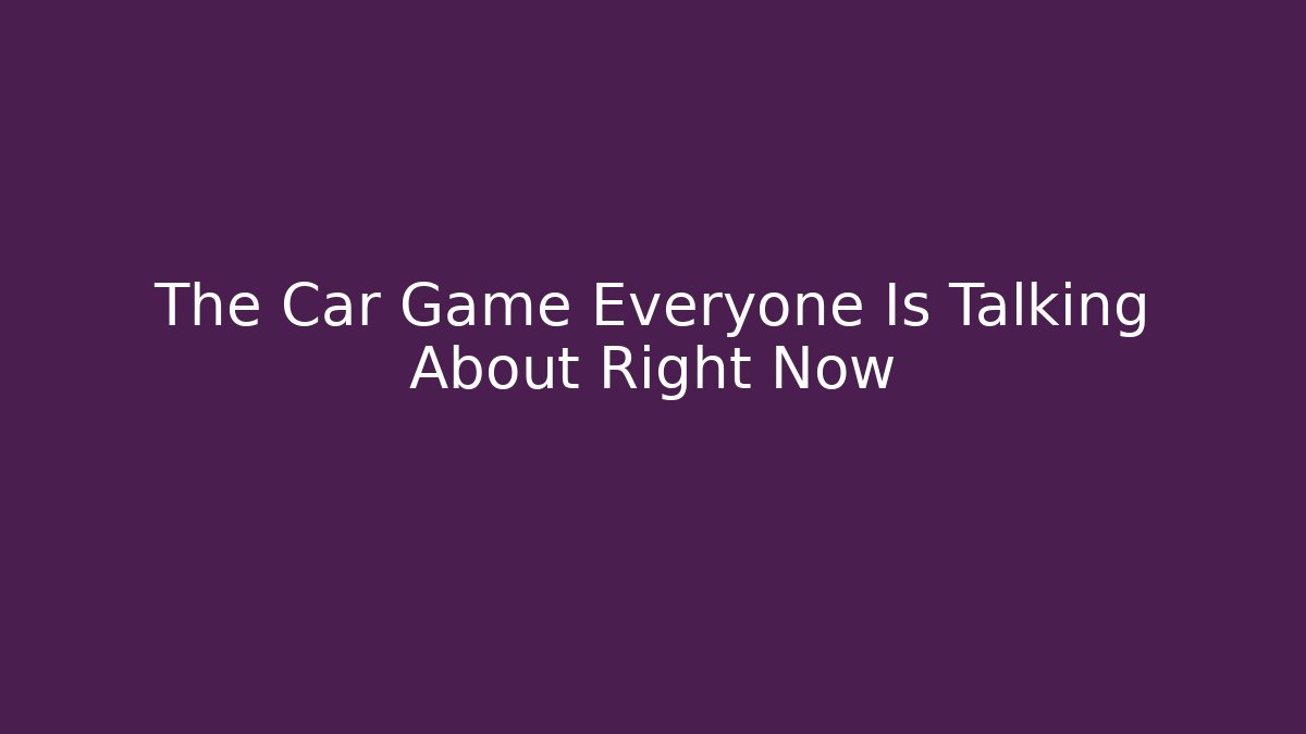 The Car Game Everyone Is Talking About Right Now