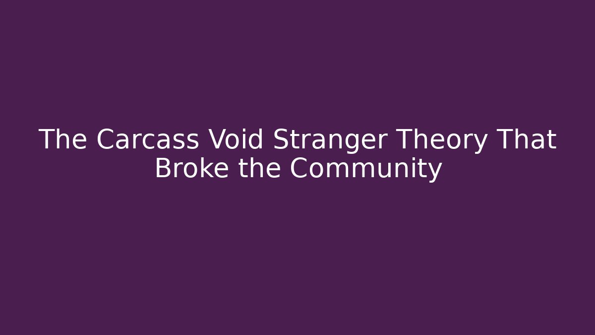 The Carcass Void Stranger Theory That Broke the Community