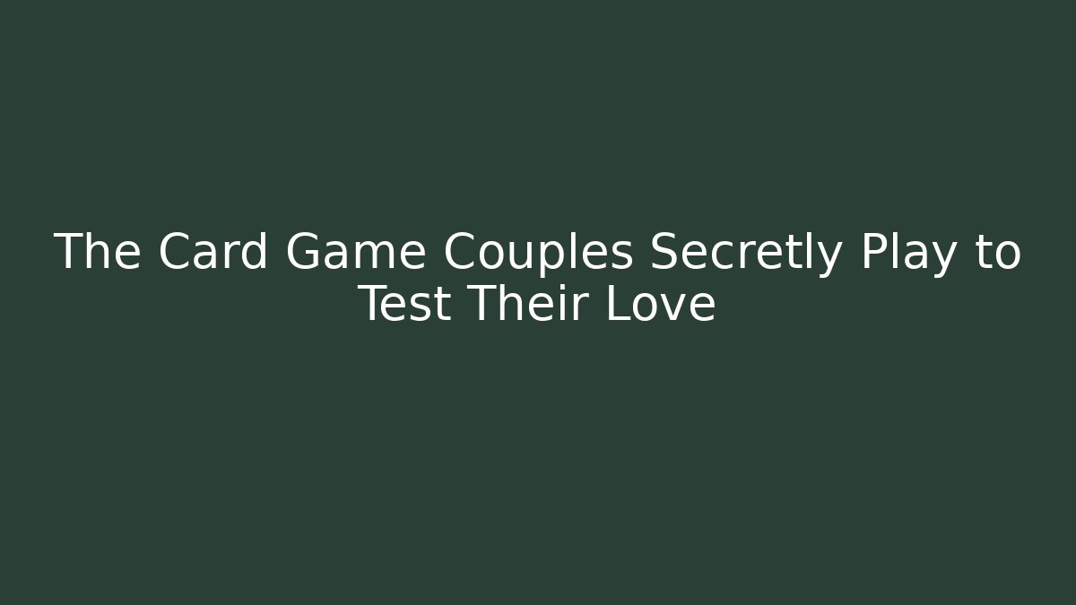 The Card Game Couples Secretly Play to Test Their Love