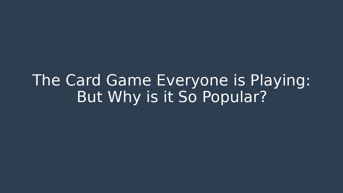 The Card Game Everyone is Playing: But Why is it So Popular?