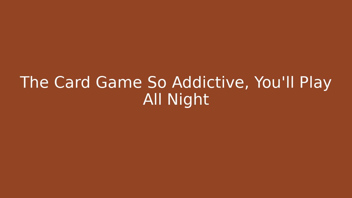 The Card Game So Addictive, You’ll Play All Night