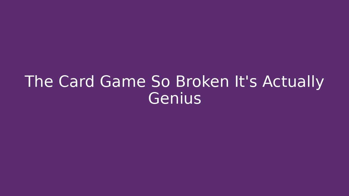 The Card Game So Broken It’s Actually Genius