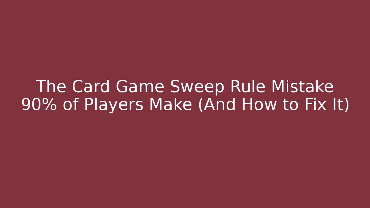 The Card Game Sweep Rule Mistake 90% of Players Make (And How to Fix It)