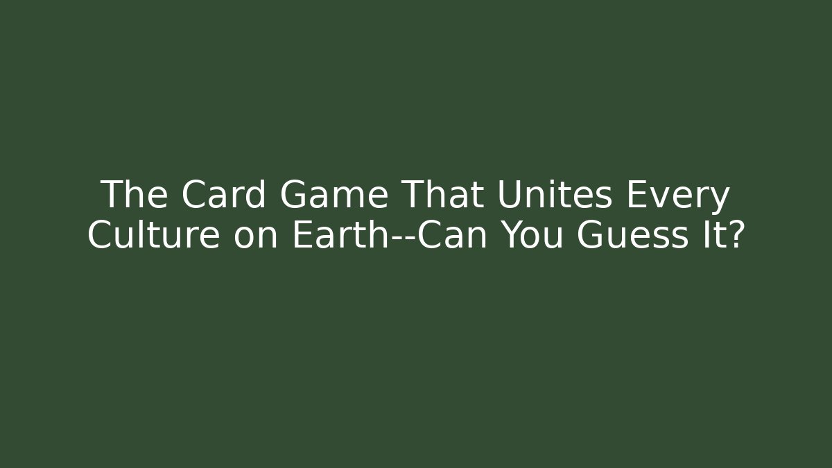 The Card Game That Unites Every Culture on Earth—Can You Guess It?