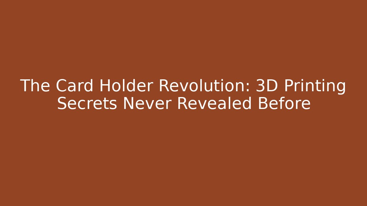 The Card Holder Revolution: 3D Printing Secrets Never Revealed Before