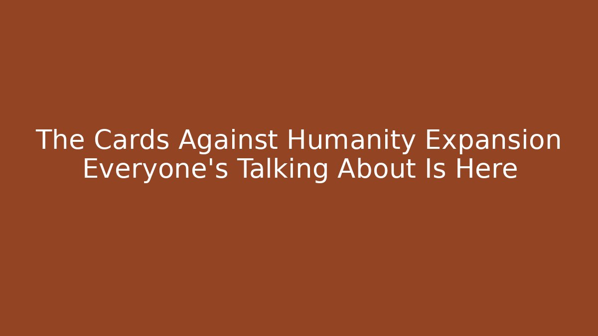 The Cards Against Humanity Expansion Everyone’s Talking About Is Here
