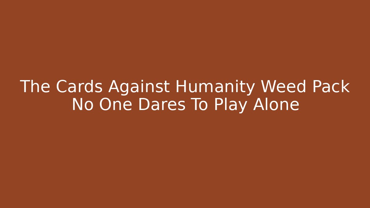 The Cards Against Humanity Weed Pack No One Dares To Play Alone - Vintage E-Juice