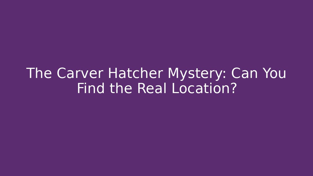 The Carver Hatcher Mystery: Can You Find the Real Location?