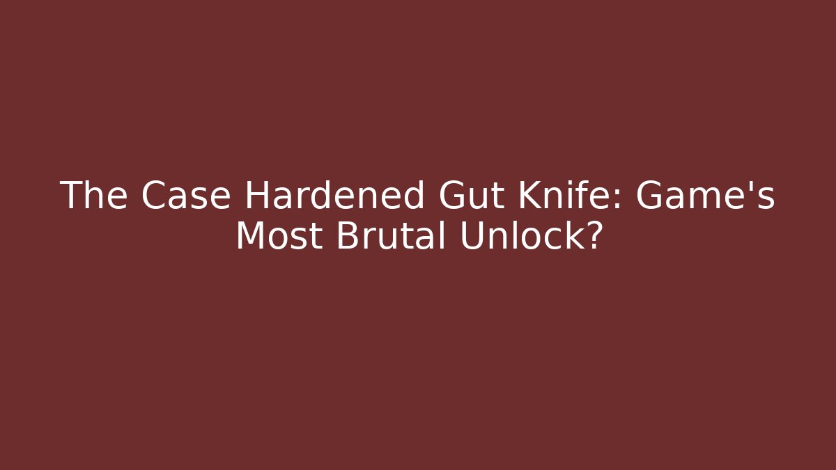 The Case Hardened Gut Knife: Game's Most Brutal Unlock?