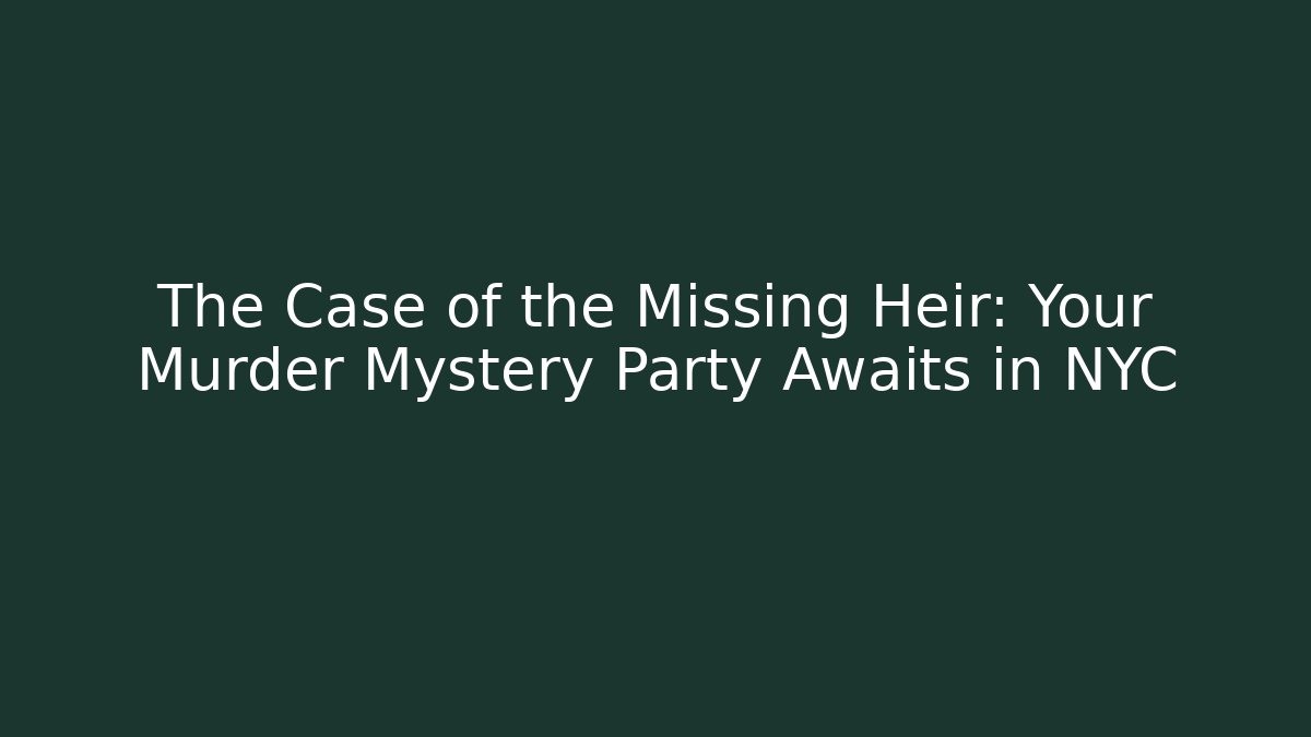 The Case of the Missing Heir: Your Murder Mystery Party Awaits in NYC