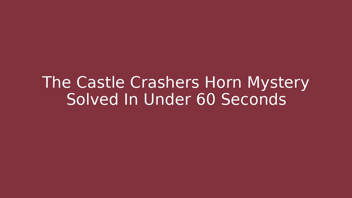 The Castle Crashers Horn Mystery Solved In Under 60 Seconds
