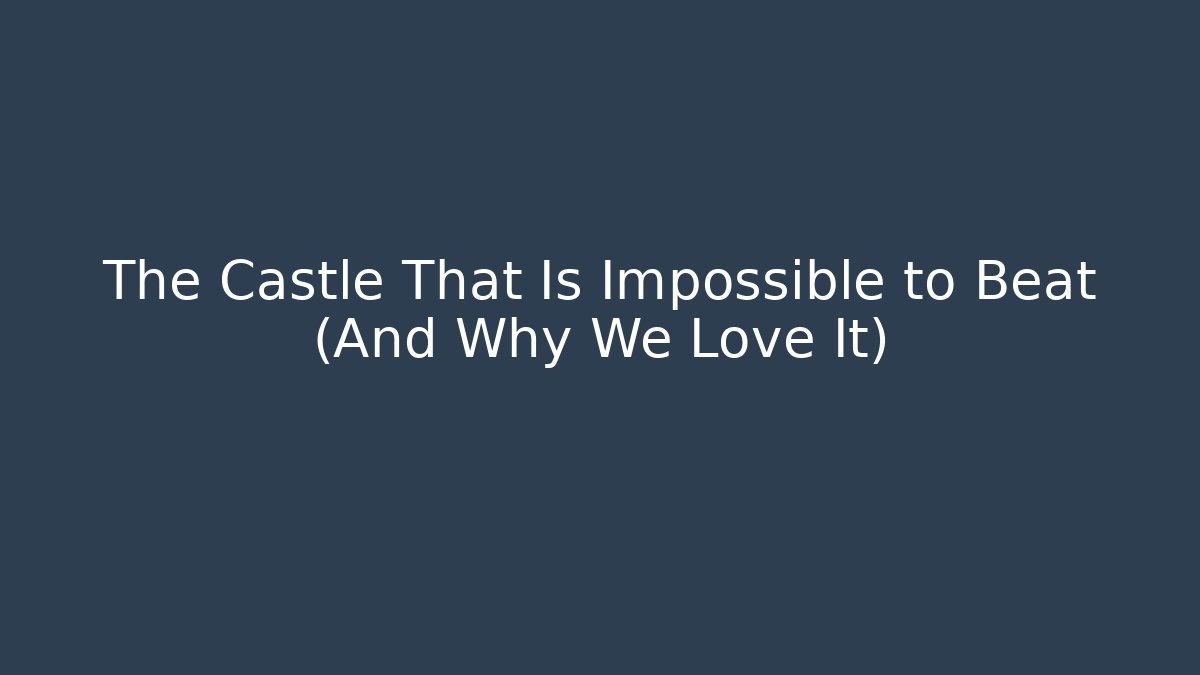 The Castle That Is Impossible to Beat (And Why We Love It)